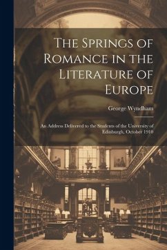 The Springs of Romance in the Literature of Europe: An Address Delivered to the Students of the University of Edinburgh, October 1910 - Wyndham, George