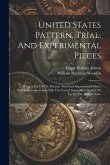 United States Pattern, Trial, And Experimental Pieces: Being A List Of The Pattern, Trial And Experimental Pieces Which Have Been Issued By The United United States Pattern, Trial, And Experimental Pieces: Being A List Of The Pattern, Trial And Experimental Pieces Which Have Been Issued By The United
