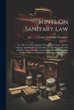 Hints On Sanitary Law: For The Use Of Landlords, Tenants, The Clergy, District Visitors, And The Public Generally, In The Metropolis And Subu - Chambers, George Frederick