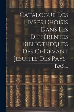 Catalogue Des Livres Choisis Dans Les Différentes Bibliotheques Des Ci-devant Jesuites Des Pays-bas... - Anonymous