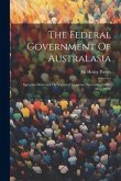 The Federal Government Of Australasia: Speeches Delivered On Various Occasions (november, 1889-may, 1890)