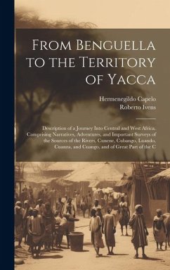 From Benguella to the Territory of Yacca: Description of a Journey Into Central and West Africa. Comprising Narratives, Adventures, and Important Surv - Capelo, Hermenegildo; Ivens, Roberto