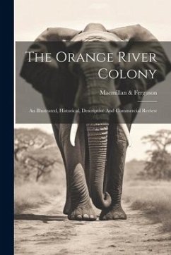 The Orange River Colony: An Illustrated, Historical, Descriptive And Commercial Review - Ferguson, MacMillan &.