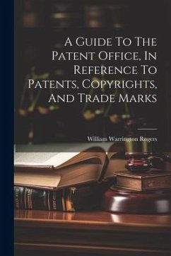 A Guide To The Patent Office, In Reference To Patents, Copyrights, And Trade Marks - Rogers, William Warrington