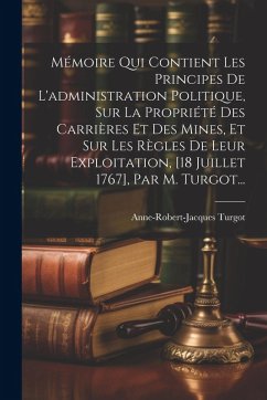 Mémoire Qui Contient Les Principes De L'administration Politique, Sur La Propriété Des Carrières Et Des Mines, Et Sur Les Règles De Leur Exploitation, - Turgot, Anne-Robert-Jacques