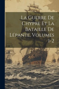 La Guerre De Chypre Et La Bataille De Lépante, Volumes 1-2 Cover La Guerre De Chypre Et La Bataille De Lépante, Volumes 1-2
