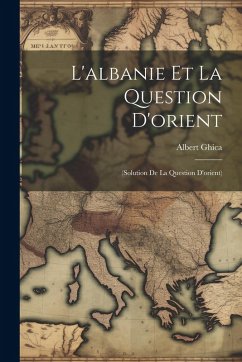 L'albanie Et La Question D'orient: (Solution De La Question D'orient) - Ghica, Albert