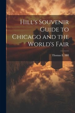 Hill's Souvenir Guide to Chicago and the World's Fair - Hill, Thomas E.