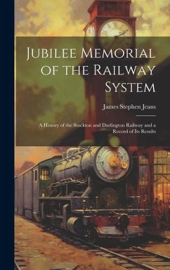 Jubilee Memorial of the Railway System: A History of the Stockton and Darlington Railway and a Record of Its Results - Jeans, James Stephen