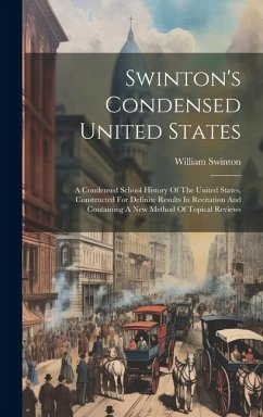 Swinton's Condensed United States: A Condensed School History Of The United States, Constructed For Definite Results In Recitation And Containing A Ne - Swinton, William