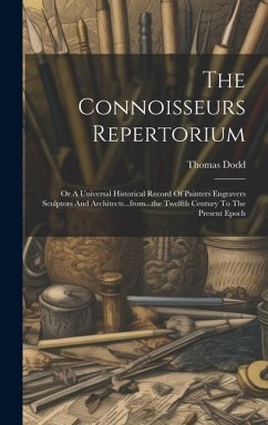 The Connoisseurs Repertorium: Or A Universal Historical Record Of Painters Engravers Sculptors And Architects...from...the Twelfth Century To The Pr - Dodd, Thomas