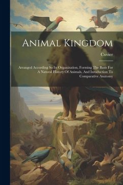 Animal Kingdom: Arranged According So Its Organization, Forming The Basis For A Natural History Of Animals, And Inroduction To Compara