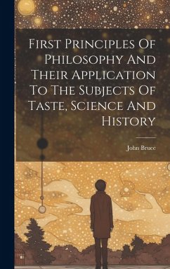 First Principles Of Philosophy And Their Application To The Subjects Of Taste, Science And History - Bruce, John