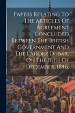 Papers Relating To The Articles Of Agreement Concluded Between The British Government And The Lahore Dubar, On The 16th Of December, 1846,