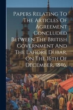 Papers Relating To The Articles Of Agreement Concluded Between The British Government And The Lahore Dubar, On The 16th Of December, 1846, - Anonymous