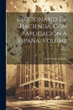 Diccionario De Hacienda, Con Aplicación A España, Volume 2... - Argüelles, José Canga