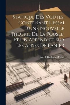 Statique Des Voûtes, Contenant L'Essai D'Une Nouvelle Thèorie De La Pousée, Et Un Appendice Sur Les Anses De Panier - Bérard, Joseph Balthasar