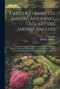 L'art De Former Les Jardins Modernes, Ou L'art Des Jardins Anglois: Traduit De L'anglois. A Quoi Le Traducteur A Ajouté Un Discours Préliminaire Sur L - Whately, Thomas; Latapie