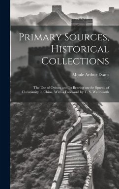 Primary Sources, Historical Collections: The Use of Opium and its Bearing on the Spread of Christianity in China, With a Foreword by T. S. Wentworth - Evans, Moule Arthur