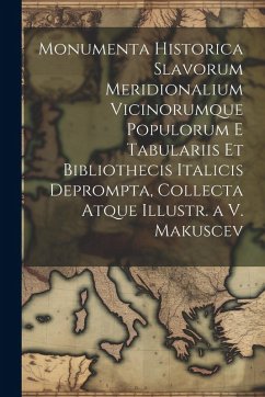 Cover Monumenta Historica Slavorum Meridionalium Vicinorumque Populorum E Tabulariis Et Bibliothecis Italicis Deprompta, Collecta Atque Illustr. a V. Makusc