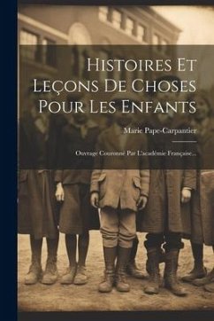 Histoires Et Leçons De Choses Pour Les Enfants: Ouvrage Couronné Par L'académie Française... - Pape-Carpantier, Marie