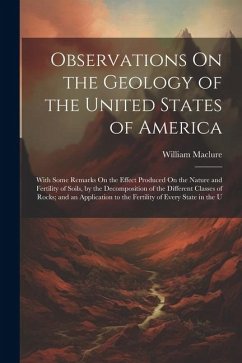 Observations On the Geology of the United States of America: With Some Remarks On the Effect Produced On the Nature and Fertility of Soils, by the Dec - Maclure, William