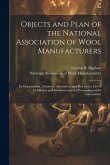 Objects and Plan of the National Association of Wool Manufacturers: Its Organization, Articles of Association, and By-laws; a List of Its Officers and