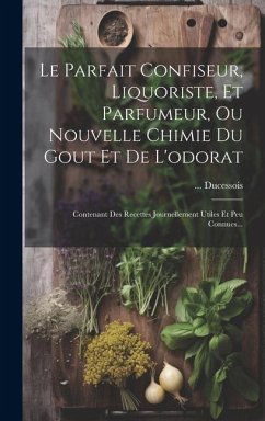 Cover Le Parfait Confiseur, Liquoriste, Et Parfumeur, Ou Nouvelle Chimie Du Gout Et De L'odorat: Contenant Des Recettes Journellement Utiles Et Peu Connues.