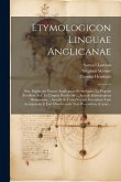 Etymologicon linguae anglicanae; seu, Explicatio vocum anglicarum etymologica ex propriis fontibus, scil. ex linguis duodecim ... Accedit Etymologicon Etymologicon linguae anglicanae; seu, Explicatio vocum anglicarum etymologica ex propriis fontibus, scil. ex linguis duodecim ... Accedit Etymologicon