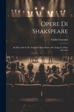 Opere Di Shakspeare: Re Riccardo Ii. Re Arrigo Iv; Parte Prima. Re Arrigo Iv; Parte Seconda - Carcano, Giulio