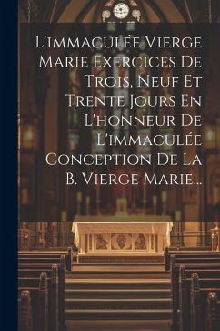 L'immaculée Vierge Marie Exercices De Trois, Neuf Et Trente Jours En L'honneur De L'immaculée Conception De La B. Vierge Marie... - Anonymous