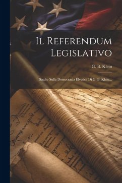 Il Referendum Legislativo: Studio Sulla Democrazia Elvetica Di G. B. Klein... - Klein, G. B.