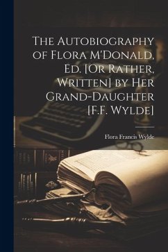 The Autobiography of Flora M'Donald, Ed. [Or Rather, Written] by Her Grand-Daughter [F.F. Wylde] - Wylde, Flora Francis