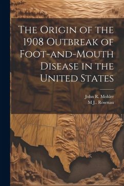 The Origin of the 1908 Outbreak of Foot-and-mouth Disease in the United States - Mohler, John R. B.; Rosenau, M. J.