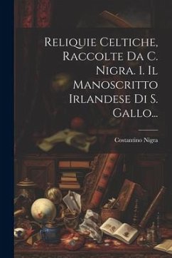 Reliquie Celtiche, Raccolte Da C. Nigra. 1. Il Manoscritto Irlandese Di S. Gallo... - Nigra, Costantino