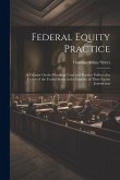 Federal Equity Practice: A Treatise On the Pleadings Used and Practice Followed in Courts of the United States in the Exercise of Their Equity