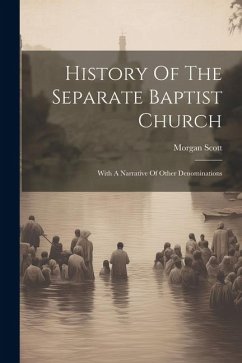 History Of The Separate Baptist Church: With A Narrative Of Other Denominations - Scott, Morgan