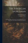 The American Sportsman: Containing Hints to Sportsmen, Notes On Shooting, and the Habits of the Game Birds and Wild Fowl of America