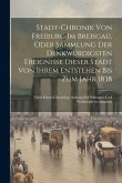 Stadt-chronik Von Freiburg Im Breisgau, Oder Sammlung Der Denkwürdigsten Ereignisse Dieser Stadt Von Ihrem Entstehen Bis Zum Jahr 1838: Nebst Einem Ch