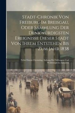 Stadt-chronik Von Freiburg Im Breisgau, Oder Sammlung Der Denkwürdigsten Ereignisse Dieser Stadt Von Ihrem Entstehen Bis Zum Jahr 1838: Nebst Einem Ch - Anonymous