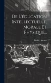 De L'éducation Intellectuelle, Morale Et Physique...