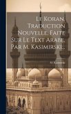 Le Koran, Traduction Nouvelle, Faite Sur Le Text Arabe, Par M. Kasimirski...