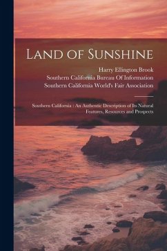 Land of Sunshine: Southern California: An Authentic Description of Its Natural Features, Resources and Prospects - Brook, Harry Ellington