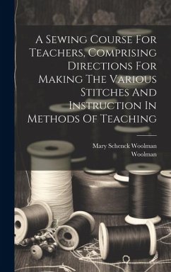 A Sewing Course For Teachers, Comprising Directions For Making The Various Stitches And Instruction In Methods Of Teaching - Woolman, Mary Schenck