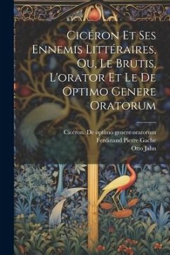 Cicéron Et Ses Ennemis Littéraires, Ou, Le Brutis, L'orator Et Le De Optimo Genere Oratorum - Jahn, Otto