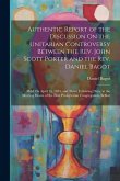 Authentic Report of the Discussion On the Unitarian Controversy Between the Rev. John Scott Porter and the Rev. Daniel Bagot: Held On April 14, 1834,