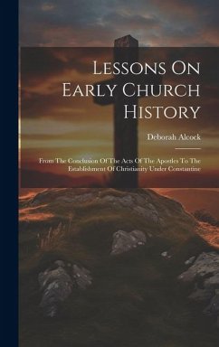 Lessons On Early Church History: From The Conclusion Of The Acts Of The Apostles To The Establishment Of Christianity Under Constantine - Alcock, Deborah