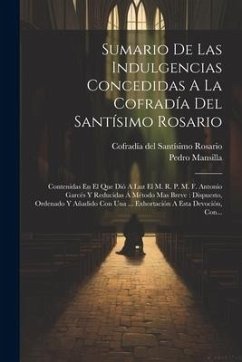 Sumario De Las Indulgencias Concedidas A La Cofradía Del Santísimo Rosario: Contenidas En El Que Dió A Luz El M. R. P. M. F. Antonio Garcés Y Reducida - ((O P. )), Pedro Mansilla