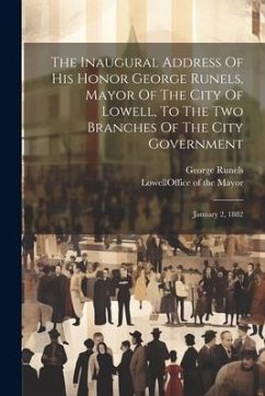 The Inaugural Address Of His Honor George Runels, Mayor Of The City Of Lowell, To The Two Branches Of The City Government: January 2, 1882 - Runels, George