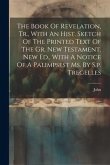 The Book Of Revelation, Tr., With An Hist. Sketch Of The Printed Text Of The Gr. New Testament. New Ed., With A Notice Of A Palimpsest Ms. By S.p. Tre